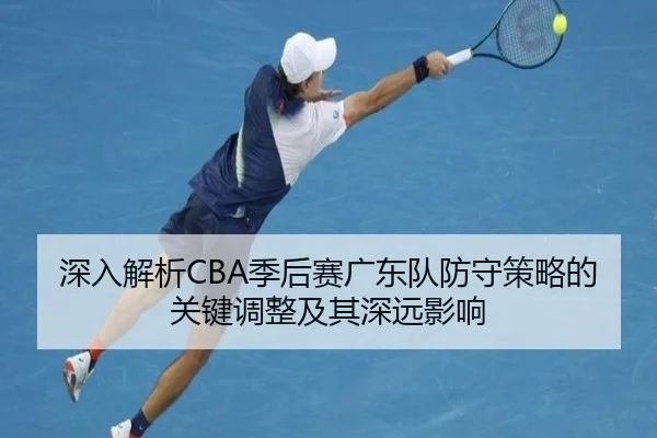 深入解析CBA季后赛广东队防守策略的关键调整及其深远影响